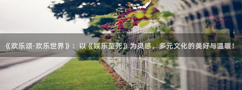 安信12登录地址：《欢乐颂·欢乐世界》：以《娱乐至死》为灵感，多元文化的美好与温暖！