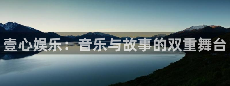 安信12平台登录注册：壹心娱乐：音乐与故事的双重舞台