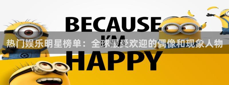 安信娱乐：热门娱乐明星榜单：全球最受欢迎的偶像和现象人物
