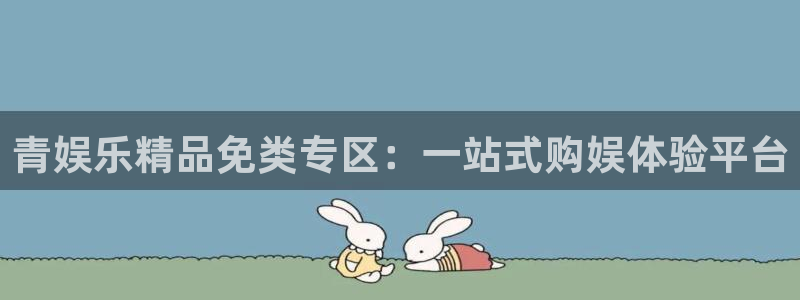 安信12平台登录注册：青娱乐精品免类专区：一站式购娱体验平台