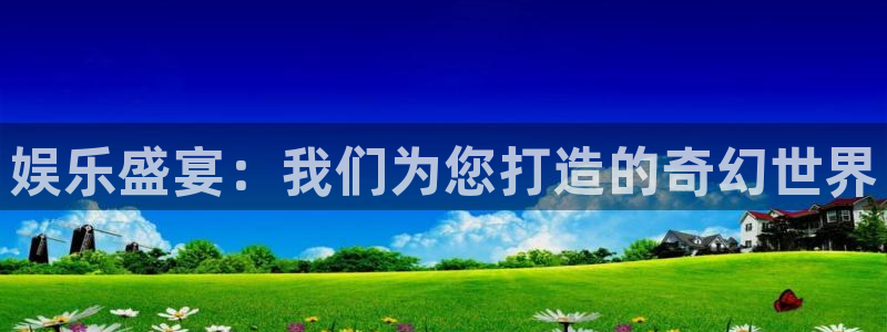 安信12注册：娱乐盛宴：我们为您打造的奇幻世界