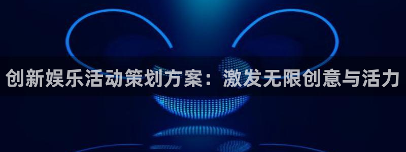安信12：创新娱乐活动策划方案：激发无限创意与活力