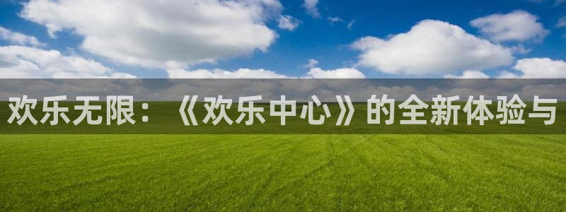安信12登录地址：欢乐无限：《欢乐中心》的全新体验与