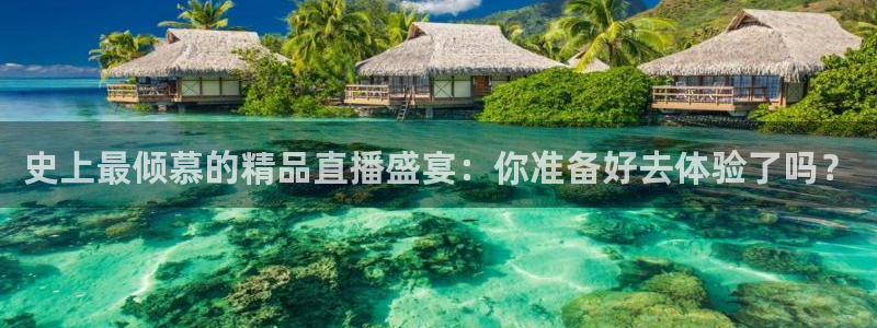 安信12平台登陆入口：史上最倾慕的精品直播盛宴：你准备好去体验了吗？