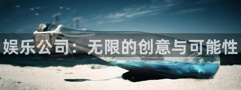 安信娱乐：娱乐公司：无限的创意与可能性