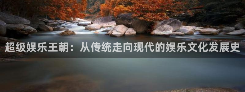 安信12登录地址：超级娱乐王朝：从传统走向现代的娱乐文化发展史