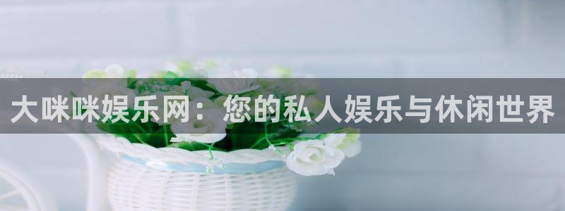 安信12最新版本更新内容：大咪咪娱乐网：您的私人娱乐与休闲世界